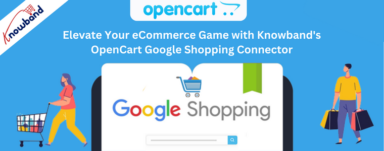 Elevate Your eCommerce Game with Knowband's OpenCart Google Shopping Connector