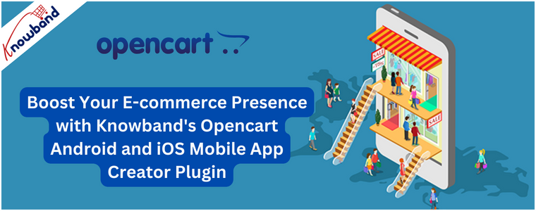 Boost Your E-commerce Presence with Knowband's Opencart Android and iOS Mobile App Creator Plugin